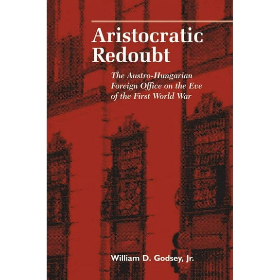 Central European Studies Aristocratic Redoubt: The Austro-Hungarian Foreign Office on the Eve of the First World War, (Paperback)