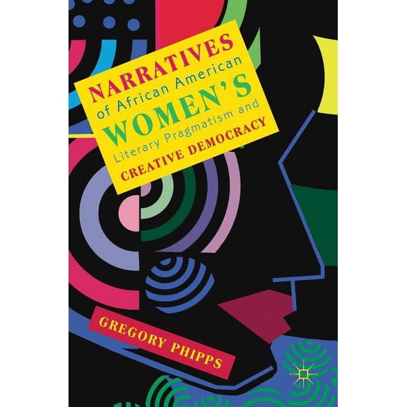 Narratives of African American Women's Literary Pragmatism and Creative Democracy, (Hardcover)