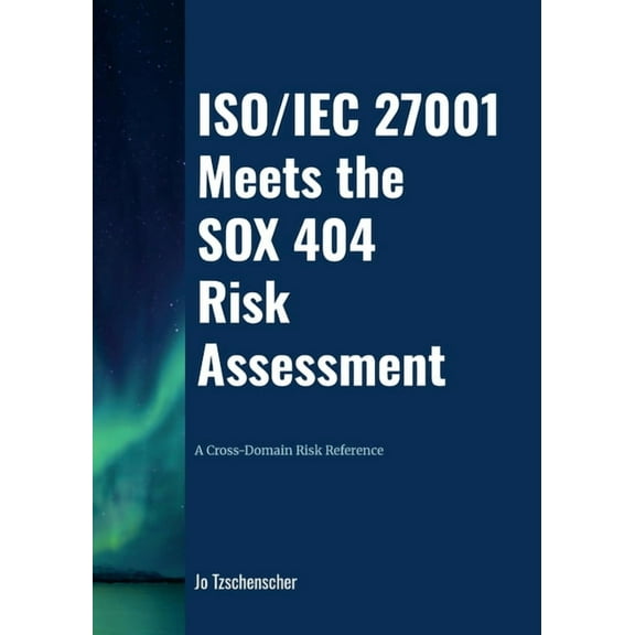 ISO/IEC 27001 Meets the SOX 404 Risk Assessment - A Cross-Domain Risk Reference, (Paperback)