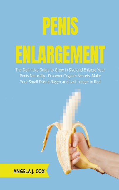Notebook gesmolten kan niet zien Penis Enlargement : The Definitive Guide to Grow in Size and Enlarge Your  Penis Naturally - Discover Orgasm Secrets, Make Your Small Friend Bigger  and Last Longer in Bed (Paperback) - Walmart.com