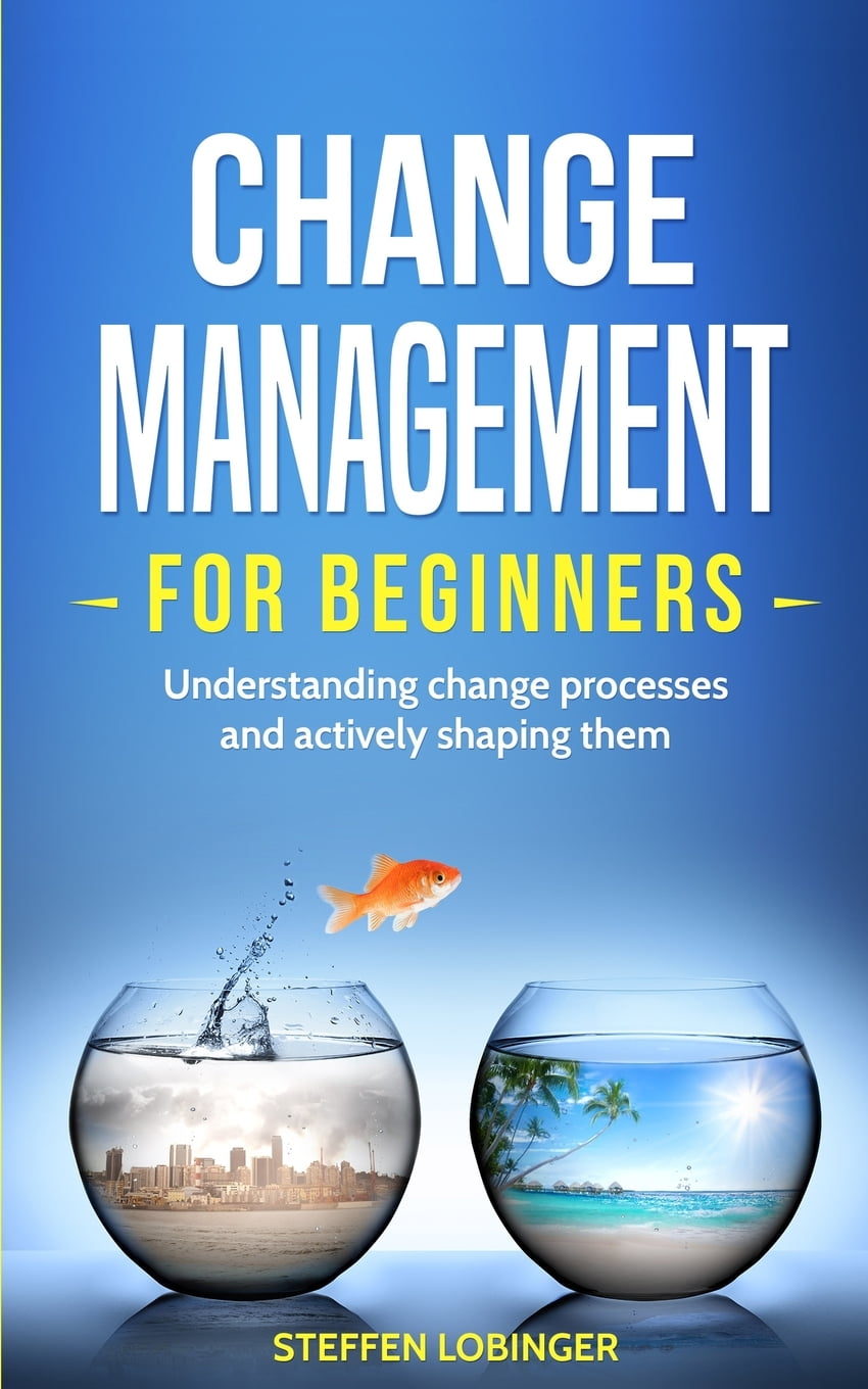 Change Management for Beginners Understanding change processes and