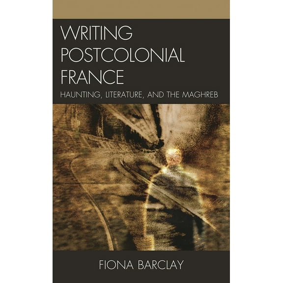 Writing Postcolonial France: Haunting, Literature, and the Maghreb, (Hardcover)
