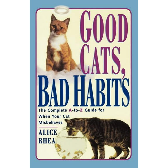 Good Cats, Bad Habits : The Complete A To Z Guide For When Your Cat Misbehaves (Paperback)