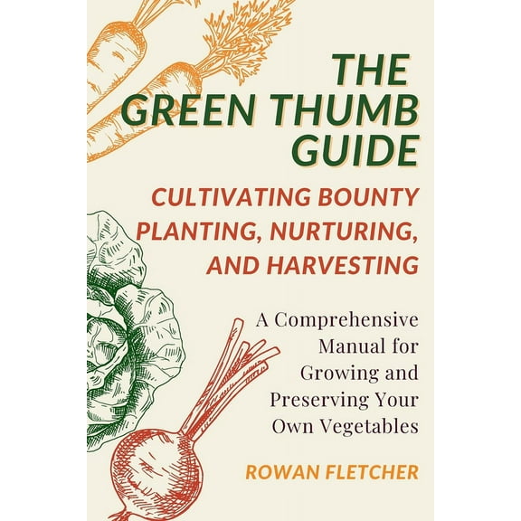 The Green Thumb Guide: Planting, Nurturing, and Harvesting: A Comprehensive Manual for Growing and Preserving Your Own V, (Paperback)