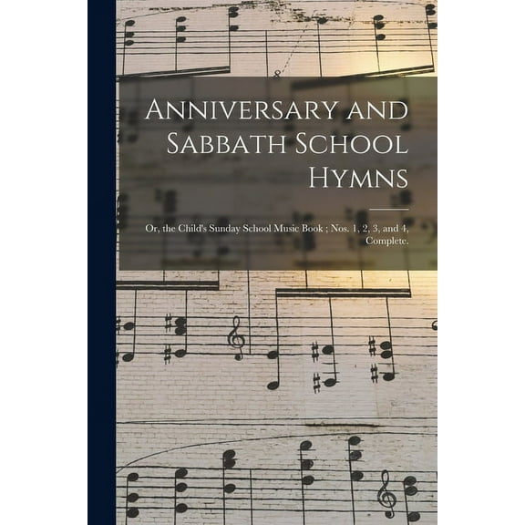 Anniversary and Sabbath School Hymns: or, the Child's Sunday School Music Book; Nos. 1, 2, 3, and 4, Complete., (Paperback)
