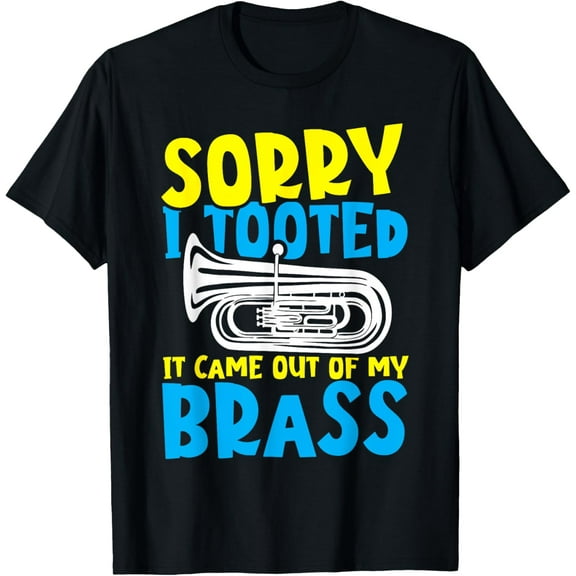 Funny Tuba Sorry I Tooted It Came Out of My Brass T-Shirt