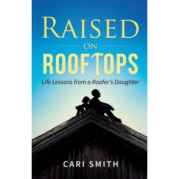 Raised on Rooftops: Life Lessons from a Roofer's Daughter, (Paperback)