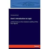 Kant's Introduction to Logic: and his Essay on the mistaken subtilty of the four figures, (Paperback)