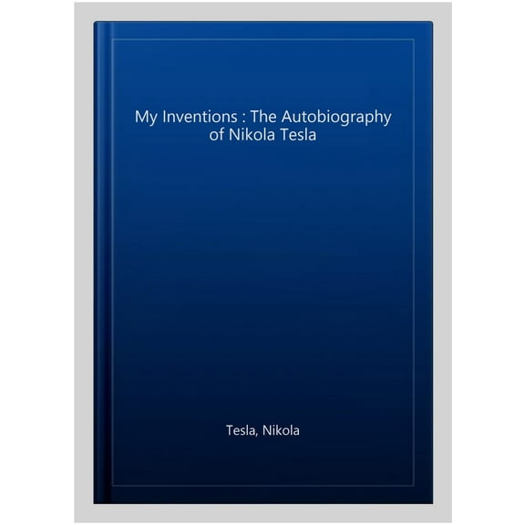 My Inventions : The Autobiography of Nikola Tesla