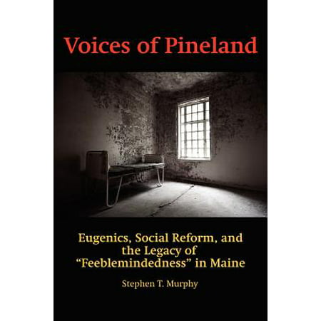 Voices of Pineland : Eugenics, Social Reform, and the Legacy of Feeblemindedness in