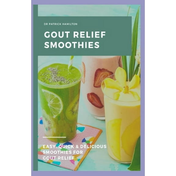 Gout Relief Smoothies: Easy, quick and delicious smoothies for gout relief, (Paperback)