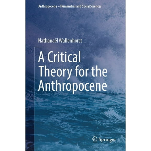 Anthropocene - Humanities and Social Sci A Critical Theory for the Anthropocene, (Hardcover)