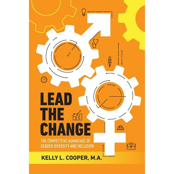 Lead the Change - The Competitive Advantage of Gender Diversity and Inclusion: The Competitive Advantage of Gender Diver, (Paperback)