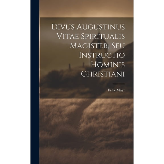 Divus Augustinus Vitae Spiritualis Magister, Seu Instructio Hominis Christiani (Hardcover)