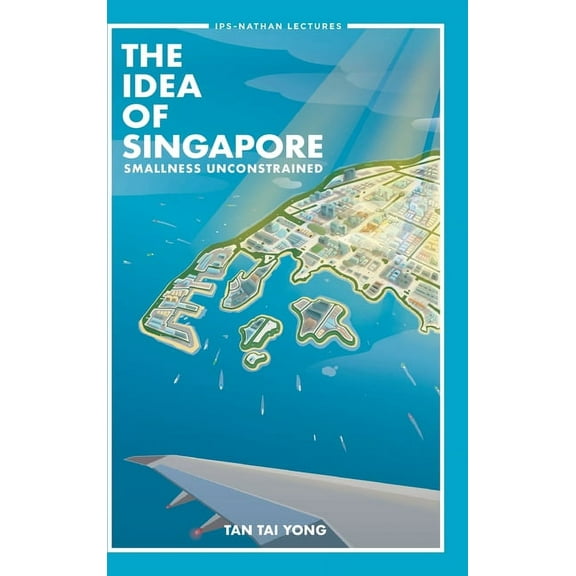 Ips-Nathan Lecture The Idea of Singapore: Smallness Unconstrained, Book 0, (Hardcover)