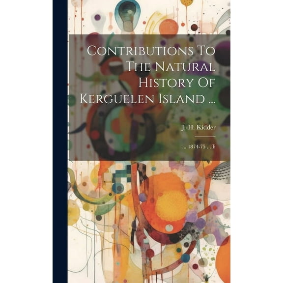 Contributions To The Natural History Of Kerguelen Island ...: ... 1874-75 ... Ii (Hardcover)