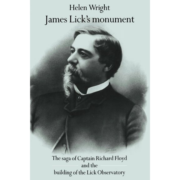 Saga of Captain Richard Floyd and the Bu James Lick's Monument: The Saga of Captain Richard Floyd and the Building of the Lick Observatory, (Paperback)