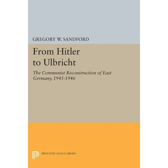 Princeton Legacy Library From Hitler to Ulbricht: The Communist Reconstruction of East Germany, 1945-1946, Book 5127, (Paperback)