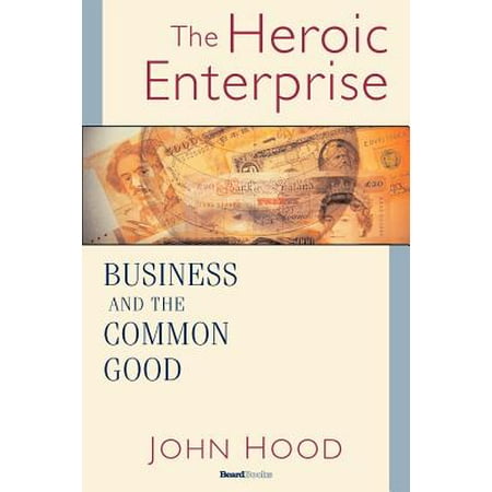 The Heroic Enterprise Business And The Common Good