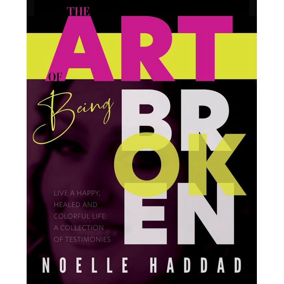 The Art of Being Broken: Live a happy, healed and colorful life - A collection of testimonies., (Paperback)