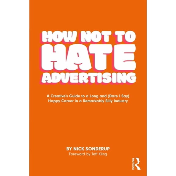 How Not to Hate Advertising: A Creative's Guide to A Long and (Dare I Say) Happy Career in A Remarkably Silly Indus, (Paperback)