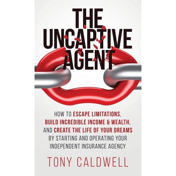 The UnCaptive Agent: How to Escape Limitations, Build Incredible Income & Wealth, and Create the Life of Your Dreams, (Hardcover)