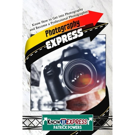 Photography Express: Know How to Get into Photography and Become a Professional Photographer - (Best Way To Become A Photographer)