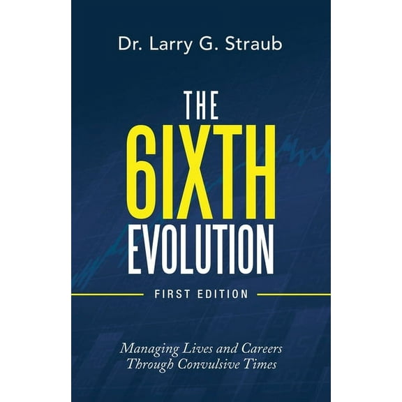 The 6Ixth Evolution: Managing Lives and Careers Through Convulsive Times (Paperback) by Dr. Larry G Straub