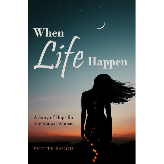 When Life Happens: A Story of Hope for the Abused Woman Paperback 1089496982 9781089496984 Evette Baugh