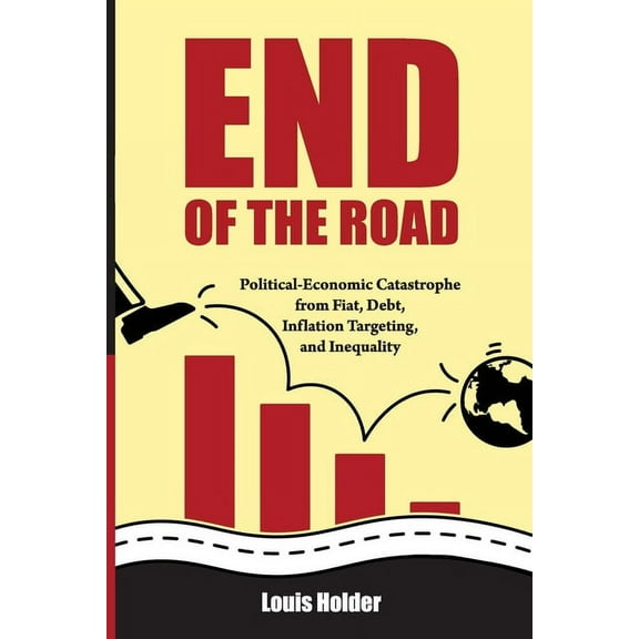 End Of The Road: Political-Economic Catastrophe From Fiat, Debt, Inflation Targeting and Inequality, (Paperback)