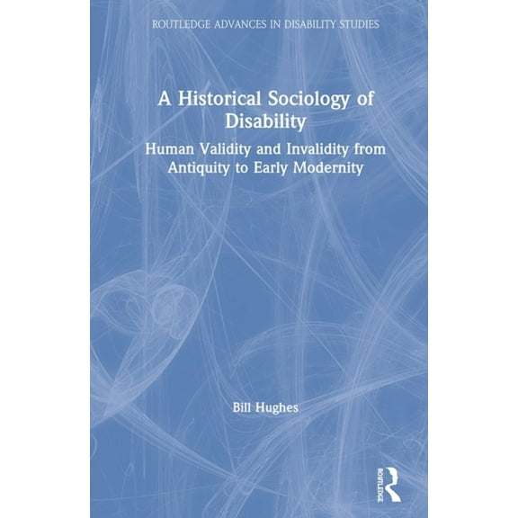 Routledge Advances in Disability Studies A Historical Sociology of Disability: Human Validity and Invalidity from Antiquity to Early Modernity, (Hardcover)