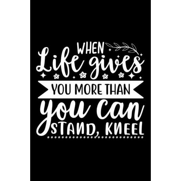 When Life Gives You More Than You Can Stand, Kneel: Lined Notebook: Christian Quote Cover Journal, (Paperback)
