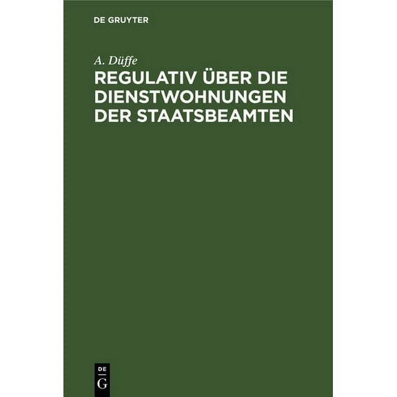 Regulativ Über Die Dienstwohnungen Der Staatsbeamten: Vom 26. Juli 1880. Unter Berücksichtigung Des Nachtrages Vom 20. April 1898 Und Der Ergangenen Verwaltungsvorschriften (Hardcover)