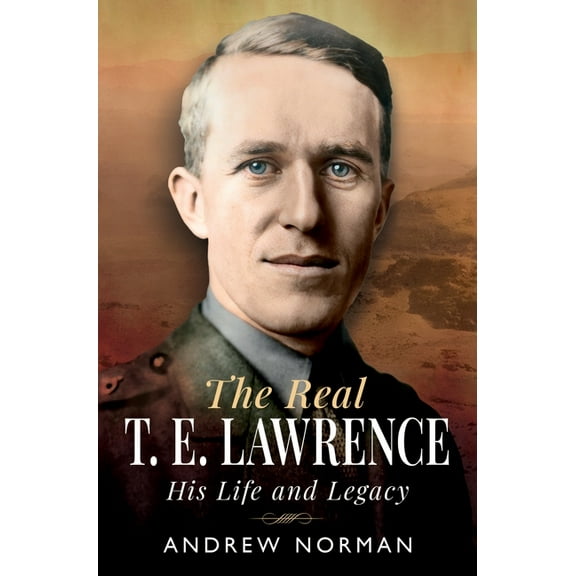 The Real T E Lawrence: His Life and Legacy, (Hardcover)