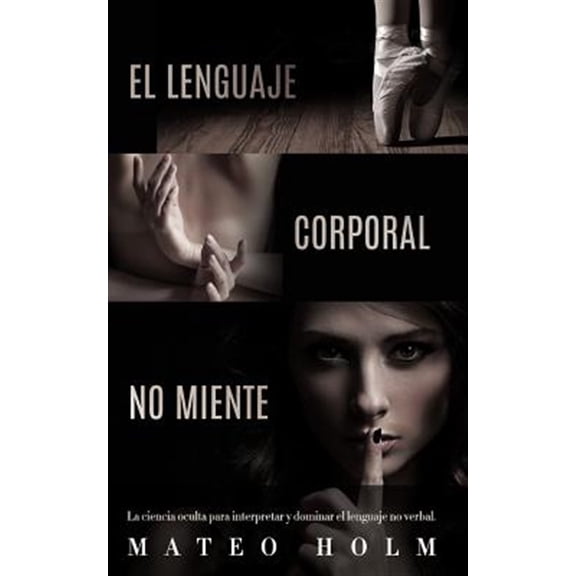 Pre-Owned El Lenguaje Corporal No Miente : La Ciencia Oculta Para Interpretar Y Dominar El Lenguaje No Verbal