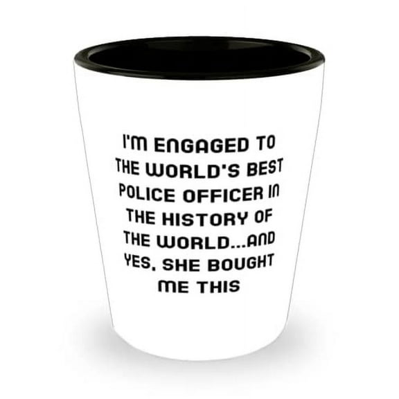Fun Fiance Gifts, I'm Engaged to the World's Best Police Officer in the History of the World.and Yes, She Bought, Fiance Shot Glass From