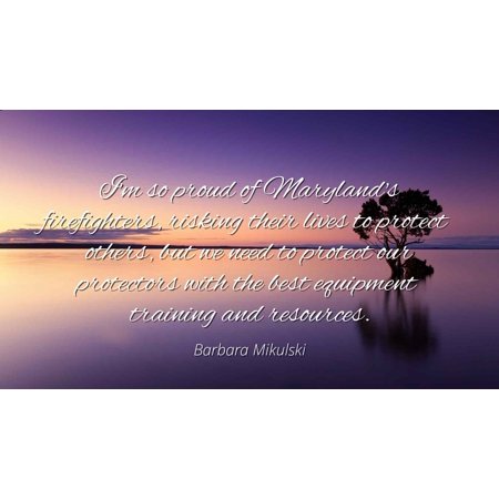 Barbara Mikulski - Famous Quotes Laminated POSTER PRINT 24x20 - I'm so proud of Maryland's firefighters, risking their lives to protect others, but we need to protect our protectors with the best