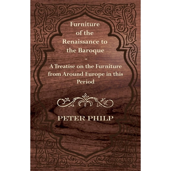 Furniture of the Renaissance to the Baroque - A Treatise on the Furniture from Around Europe in This Period, (Paperback)