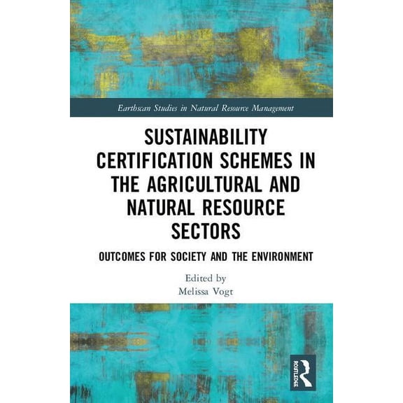 Earthscan Studies in Natural Resource Ma Sustainability Certification Schemes in the Agricultural and Natural Resource Sectors: Outcomes for Society and the Envi, (Hardcover)