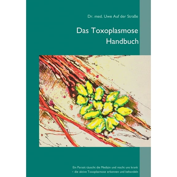 Das Toxoplasmose Handbuch: Ein Parasit tÃ¤uscht die Medizin und macht uns krank - Toxoplasma gondii erkennen und behandel, (Paperback)