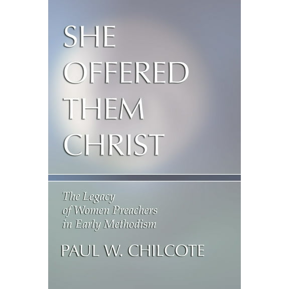 She Offered Them Christ: The Legacy of Women Preachers in Early Methodism