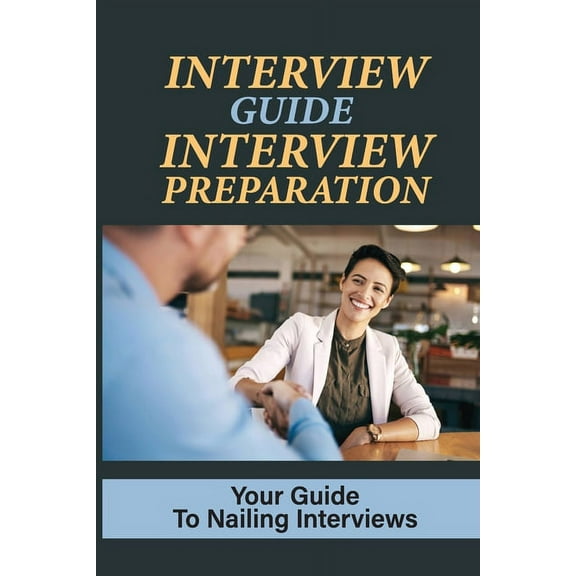 Interview Guide Interview Preparation : Your Guide To Nailing Interviews: Prepare Yourself For A Successful Interview (Paperback)