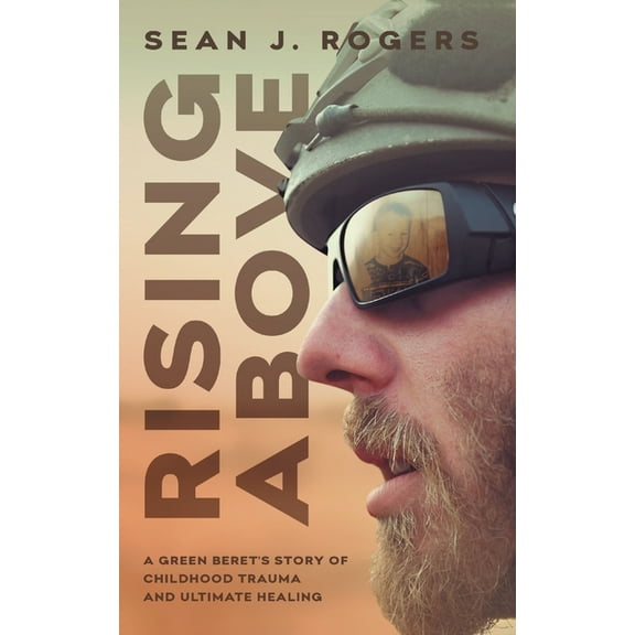 Rising Above: A Green Beret's Story of Childhood Trauma and Ultimate Healing, (Paperback)