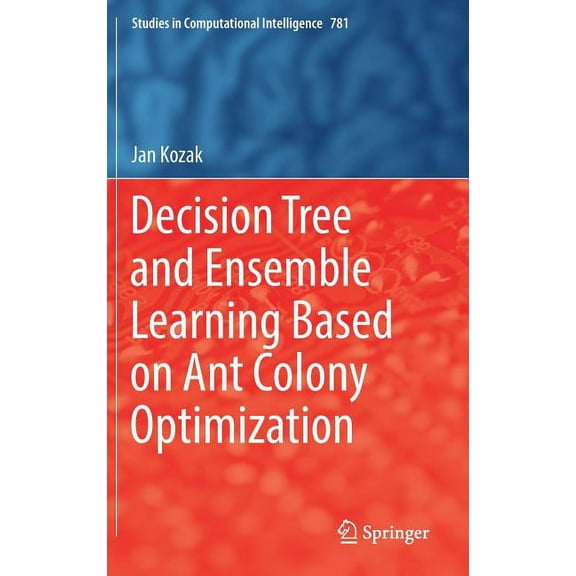Studies in Computational Intelligence Decision Tree and Ensemble Learning Based on Ant Colony Optimization, Book 781, (Hardcover)