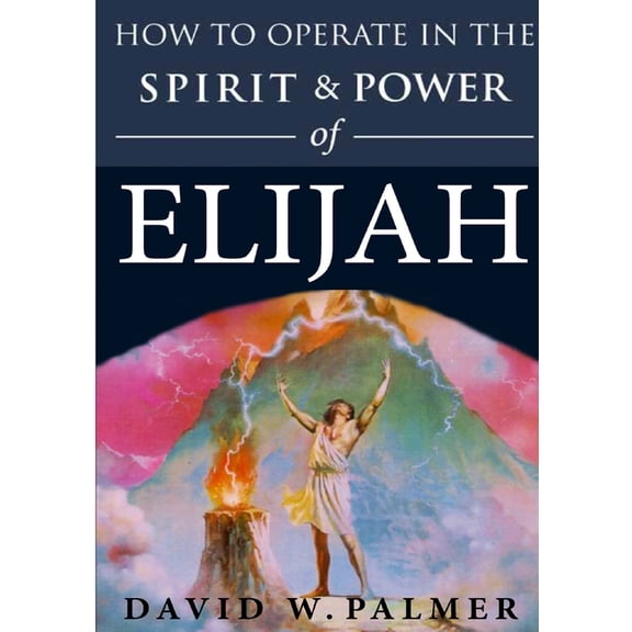 How to Operate in the Spirit and Power of Elijah, (Paperback)