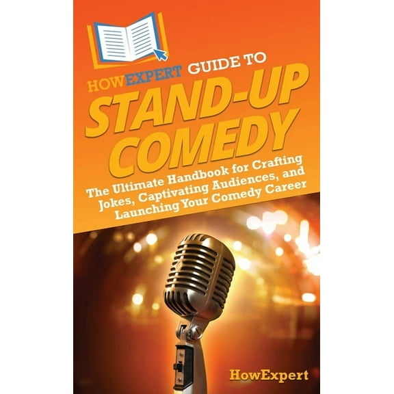HowExpert Guide to Stand-Up Comedy: The Ultimate Handbook for Crafting Jokes, Captivating Audiences, and Launching Your , (Hardcover)