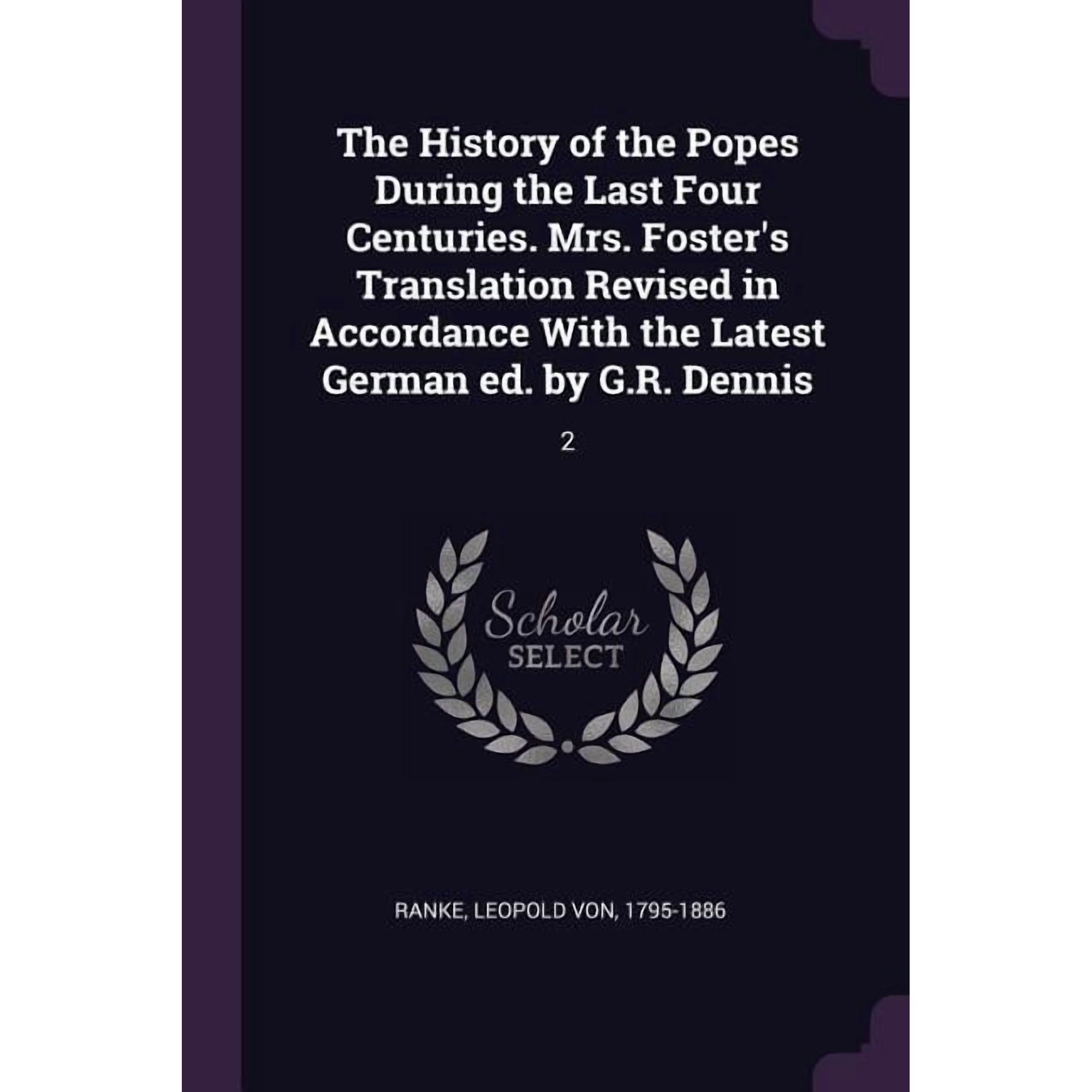 The History of the Popes During the Last Four Centuries. Mrs. Foster's Translation Revised in Accordance With the Latest German ed. by G.R. Dennis : 2 (Paperback)