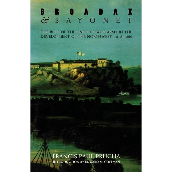 Broadax and Bayonet: The Role of the United States Army in the Development of the Northwest, 1815-1860, (Paperback)