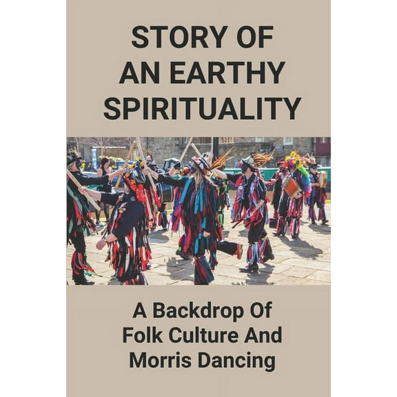 Story Of An Earthy Spirituality: A Backdrop Of Folk Culture And Morris Dancing: Origin Of Morris Dancing (Paperback)