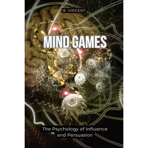 Mind Games: The Psychology of Influence and Persuasion, (Paperback)